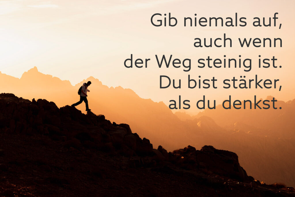 Gib niemals auf, auch wenn der Weg steinig ist. Du bist stärker, als du denkst.