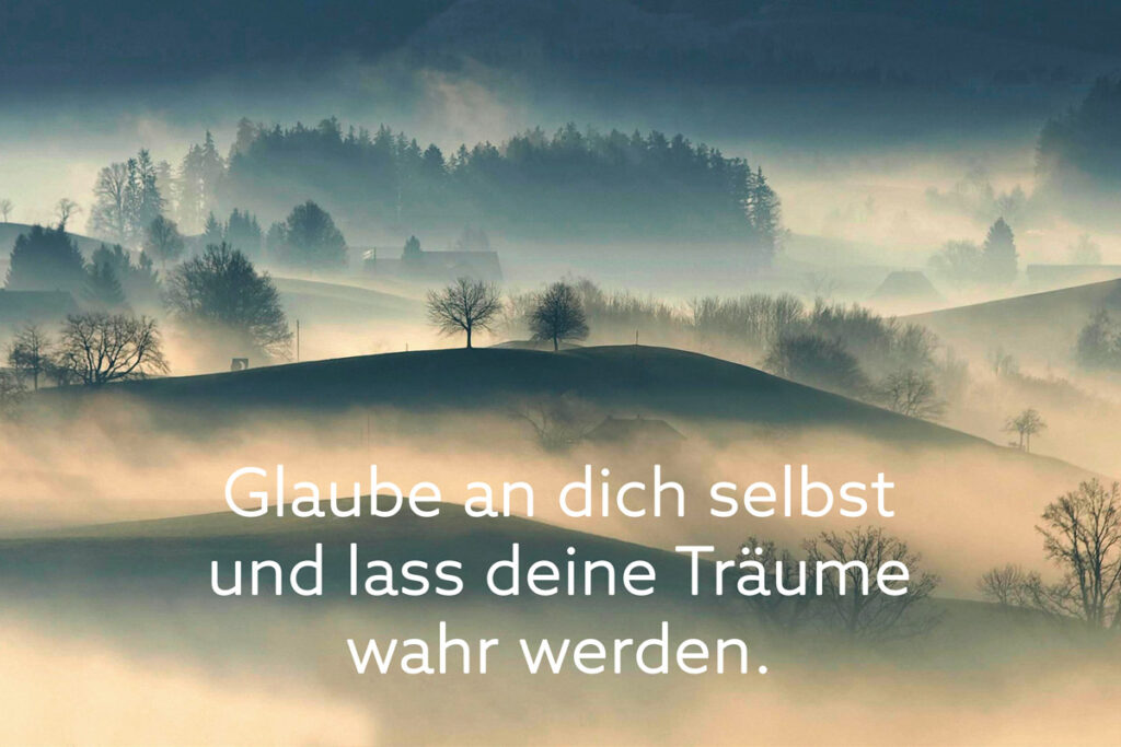 Glaube an dich selbst und lass deine Träume wahr werden.