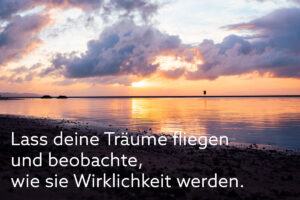 Lass deine Träume fliegen und beobachte, wie sie Wirklichkeit werden.